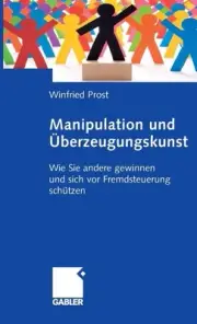 Manipulation und berzeugungskunst: Wie Sie andere gewinnen und sich vor Fremdste