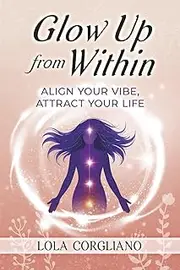 Glow Up from Within: Align Your Vibe, Attract Your Life
