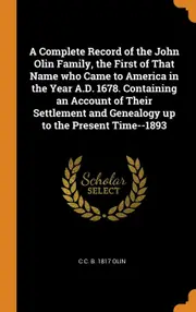 A Complete Record of the John Olin Family, the First of That Name who Came to America in the Year A.D. 1678. Containing an Account of Their