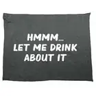 Hmmm Let Me Drink About It - Kitchen Cleaning Cloth Dish Tea Towels Soft Towel