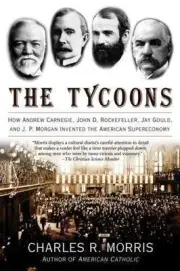 The Tycoons: How Andrew Carnegie, John D. Rockefeller, Jay Gould, and J. P. Morg