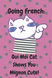 Going French: Oui Moi Cat Shows You Mignon Cute!: A Cat's Guide to Parisian Char