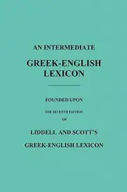 An Intermediate Greek-English Lexicon: Founded Upon the Seventh Edition of: New