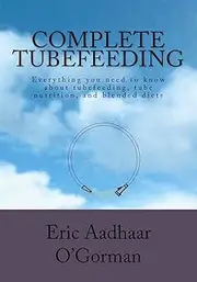 Complete Tubefeeding: Everything you need to know about tubefeeding, tube nutrition, and blended diets