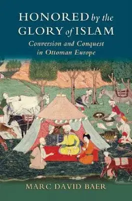 Honored by the Glory of Islam: Conversion and Conquest in Ottoman Europe