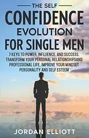 The Self Confidence Evolution for Single Men: 7 Keys to Power, Influence, and Success. Transform Your Personal Relationships and Professional Life. Improve Your Mindset Personality and Self Esteem.
