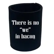 Food There Is No We In Bacon - Funny Novelty Stubby Holder