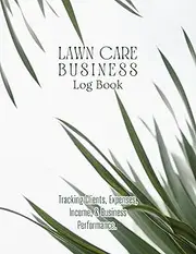 Lawn Care Business Log Book: Record and Track Customer Information for Landscaping, Mowing Business, Jobs, Services, and Payment Easily.