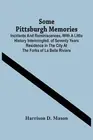 Some Pittsburgh Memories; Incidents And Reminiscences, With A Little History Int