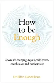 How to be Enough: Seven life-changing steps for self-critics, overthinkers and p