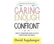 Caring Enough to Confront How to Transform Conflict with Compassion and Grace