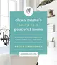 Clean Mama's Guide to a Peaceful Home ― Effortless Systems and Joyful Rituals for a Calm, Cozy Home