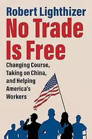 No Trade Is Free: Changing Course, Taking on China, and Helping America's Workers