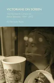 VICTORIANS ON SCREEN: THE NINETEENTH CENTURY ON BRITISH By Iris Kleinecke-bates