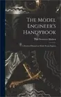 The Model Engineer's Handybook: A Practical Manual on Model Steam Engines (Hardb