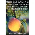 A COMPLETE GUIDE TO SELF SUFFICIENCY IN THE MODERN WORLD: HOW TO GROW WHAT YOU EAT FROM THE GARDEN FOR HEALTHY HOMESTEADING