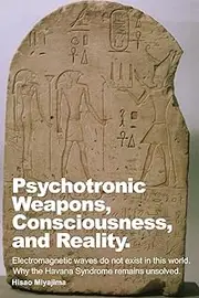 Psychotronic Weapons, Consciousness, and Reality.: Electromagnetic waves do not exist in this world. Why the Havana Syndrome remains unsolved.