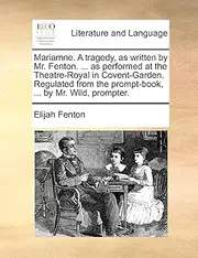 Mariamne. A tragedy, as written by Mr. Fenton. ... as performed at the Theatre-Royal in Covent-Garden. Regulated from the prompt-book, ... by Mr. Wild, prompter.