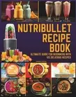 Nutribullet Blender Recipe Book: From Smoothies and Shakes to Soups, Salad Dress