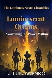 The Luminous Nexus Chronicles: Luminescent Origins: Awakening the Power Within