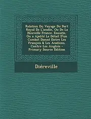 Relation Du Voyage Du Port Royal de L'Acadie, Ou de La Nouvelle France. Ensuite, on a Ajoute Le Detail D'Un Combat Donne Entre Les Francois & Les Acad