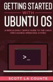 Getting Started With Ubuntu OS: A Ridiculously Simple Guide to the Linux Open...