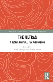 The Ultras: A Global Football Fan Phenomenon (Sport in the Global Society –