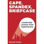 CAPE, SPANDEX, BRIEFCASE: LEADERSHIP LESSONS FROM SUPERHEROES