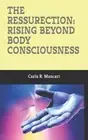 The Ressurection: Rising Beyond Body Consciousness by Carla R. Mancari Paperback