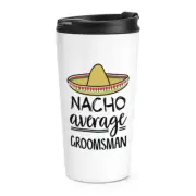 Nacho Average Groomsman Travel Mug Cup Best Favourite Wedding Funny Awesome