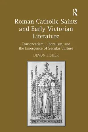 Roman Catholic Saints and Early Victorian Literature: Conservatism, Liberalism, and the Emergence of Secular Culture