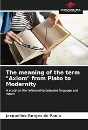 The meaning of the term "Axiom" from Plato to Modernity: A study on the relationship between language and maths