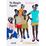 TO BEGIN AGAIN: ARTISTS AND CHILDHOOD