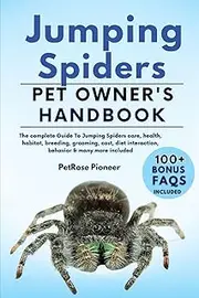 JUMPING SPIDERS: THE COMPLETE GUIDE TO JUMPING SPIDERS CARE, COST, FEEDING, INTERACTION, GROOMING, HEALTH TRAINING AND MORE