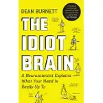 THE IDIOT BRAIN: A NEUROSCIENTIST EXPLAINS WHAT YOUR HEAD IS REALLY UP TO