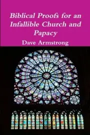 Biblical Proofs for an Infallible Church and Papacy by Dave Armstrong: New