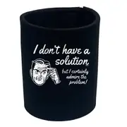 Dont Have A Solution - Funny Novelty Stubby Holder