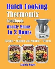 Batch Cooking Thermomix Cookbook: Weekly Menus In 2 Hours for (Spring / Summer and Autumn / Winter)
