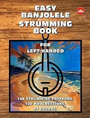 Easy Banjolele Strumming Book for Left-Handed.100 Strumming Patterns.100 Progressions. 41 Chords. : Beginner to Advanced Collection: Easy Tabs, Notes, Diagrams, and Explanations for Banjo Ukulele.