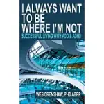 I ALWAYS WANT TO BE WHERE I’M NOT: SUCCESSFUL LIVING WITH ADD AND ADHD