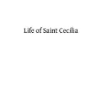 LIFE OF SAINT CECILIA: VIRGIN AND MARTYR