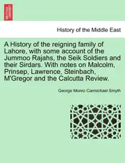 A History of the reigning family of Lahore, with some account of the Jummoo Rajahs, the Seik Soldiers and their Sirdars. With notes on Malcolm,