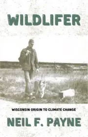 Wildlifer: Wisconsin Origin to Climate Change by Neil F. Payne Paperback Book