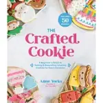 THE CRAFTED COOKIE: A BEGINNER’’S GUIDE TO BAKING & DECORATING AMAZING COOKIES FOR EVERY OCCASION