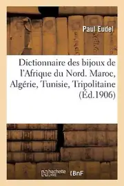 Dictionnaire Des Bijoux de l'Afrique Du Nord. Maroc, Algrie, Tunisie, Tripolitai