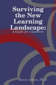 Surviving the New Learning Landscape: A Guide for E-Learners by PH.D., Renee Ait