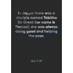 ACTS 9: 36 NOTEBOOK: IN JOPPA THERE WAS A DISCIPLE NAMED TABITHA (IN GREEK HER NAME IS DORCAS); SHE WAS ALWAYS DOING GOOD AND
