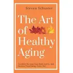 THE ART OF HEALTHY AGING: GET MORE FIT, KEEP YOUR BRAIN ACTIVE, AND INCREASE YOUR ENERGY EVERY DAY