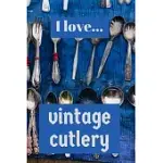 I LOVE VINTAGE CUTLERY: LINED NOTEBOOK / JOURNAL. IDEAL GIFT FOR THE VINTAGE CUTLERY ENTHUSIAST.