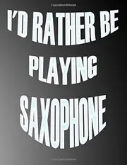I'd Rather be Playing Saxophone: Blank Sheet Saxophone Music Notebook,Manuscript Staff paper for Notes.Black Cover Composition Notebook 13 Staves, 8.5 x 11, 110 pages.GIFT FOR Saxophone STUDENTS